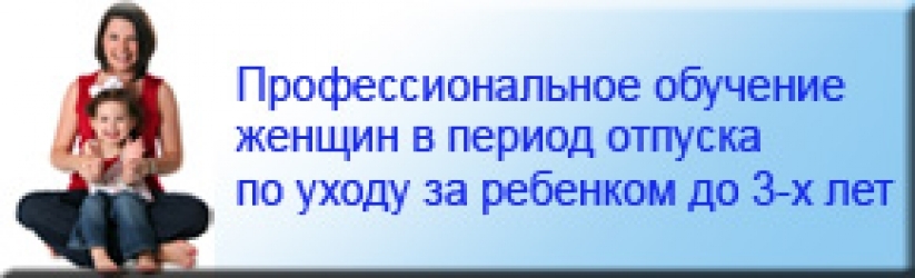 Обучение женщин находящихся в отпуске по уходу за ребенком до 3-х лет